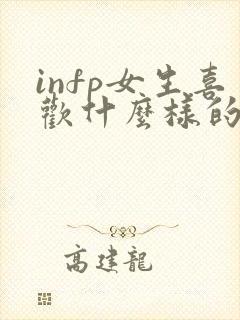 infp女生喜欢什么样的男生