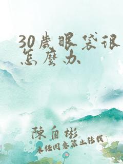30岁眼袋很大怎么办