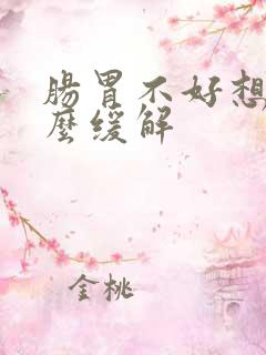 肠胃不好想吐怎么缓解