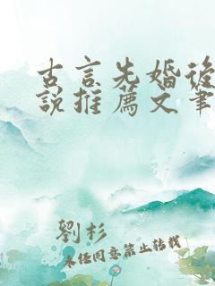 古言先婚后爱小说推荐文笔好高质量