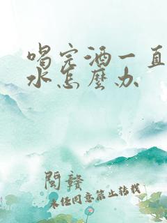 喝完酒一直吐黄水怎么办