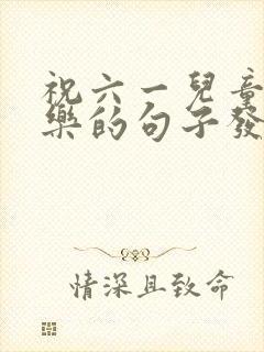 祝六一儿童节快乐的句子发朋友圈