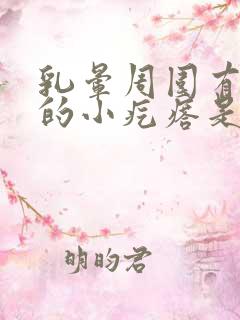 乳晕周围有凸起的小疙瘩是怎么回事