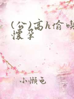 (公)高h偷吃怀孕