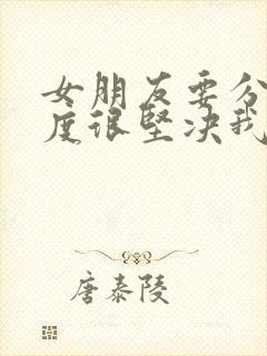 女朋友要分手态度很坚决我该挽留吗