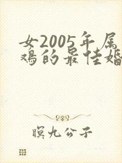 女2005年属鸡的最佳婚配属相