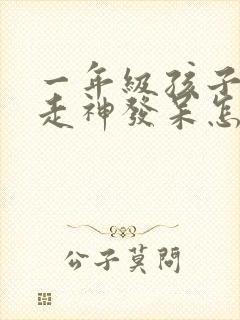 一年级孩子上课走神发呆怎么回事