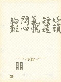 胸闷气短呼吸困难心慌还头晕是什么原因