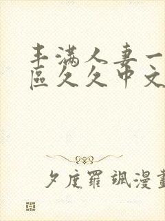 丰满人妻一区二区久久中文字幕