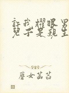 许我耀眼男主的儿子是亲生的吗