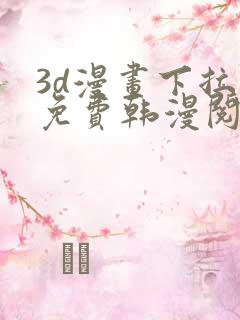 3d漫画下拉式免费韩漫阅读