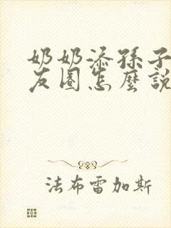 奶奶添孙子发朋友圈怎么说