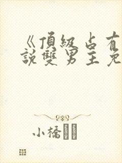 《顶级占有》小说双男主免费阅读