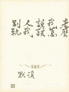 别人说我老婆出轨我该怎么办