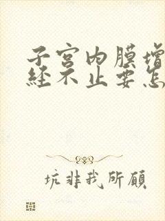 子宫内膜增厚月经不止要怎么办呢?