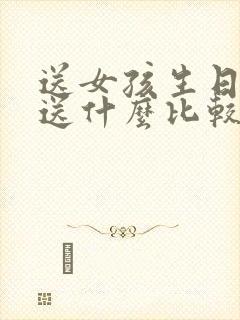 送女孩生日礼物送什么比较有意义