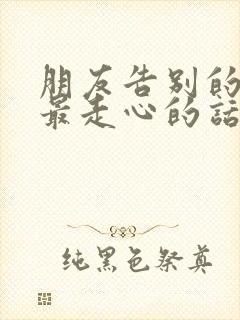 朋友告别的句子最走心的话短句