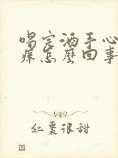 喝完酒手心脚心痒怎么回事