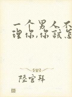 一个男人不爱搭理你,你该怎么办