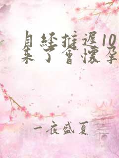 月经推迟10天来了会怀孕吗