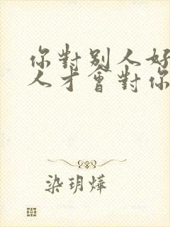 你对别人好,别人才会对你好