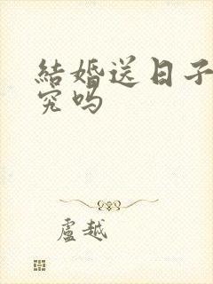 结婚送日子有讲究吗