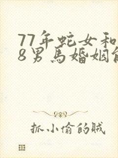 77年蛇女和78男马婚姻能到老吗