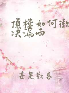 顶楼如何彻底解决漏雨