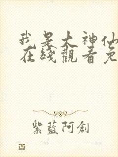 我是大神仙漫画在线观看免费版下拉式