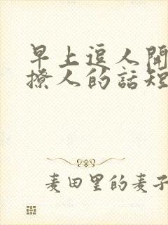 早上逗人开心又撩人的话短句