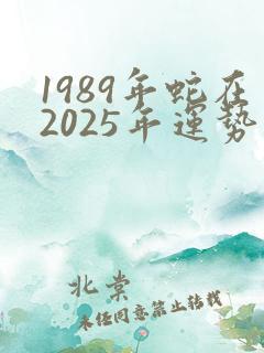 1989年蛇在2025年运势