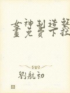 女神制造系统漫画免费下拉式