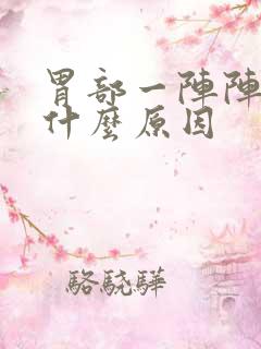 胃部一阵阵痛是什么原因