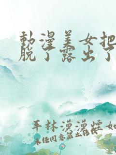 动漫美女把内衣脱了露出了胸