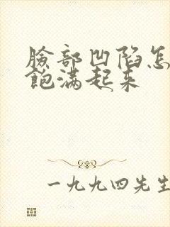 脸部凹陷怎么能饱满起来