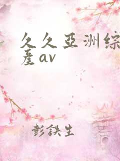 久久亚洲综合国产av