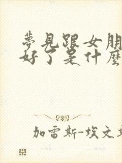 梦见跟女朋友和好了是什么预兆