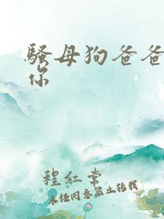 骚母狗爸爸操死你