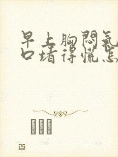 早上胸闷气短胸口堵得慌怎么回事