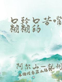 口干口苦嘴里黏糊糊的