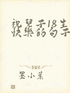 祝儿子18生日快乐的句子发朋友圈