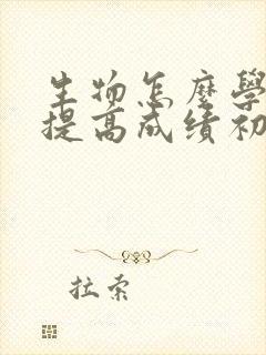 生物怎么学才能提高成绩初一