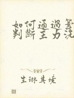 如何通过筹码峰判断主力洗盘和出货