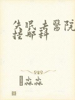 失眠去医院检查挂哪科