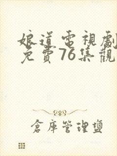 娘道电视剧全集免费76集观看