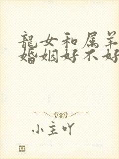 龙女和属羊男配婚姻好不好