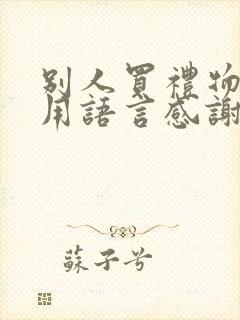 别人买礼物怎么用语言感谢