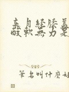 来月经膝盖小腿酸软无力是怎么回事