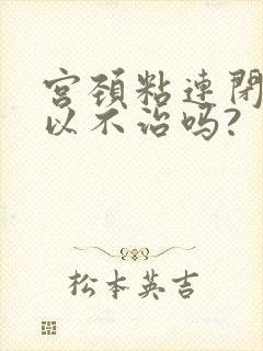 宫颈粘连闭经可以不治吗?