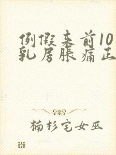 例假来前10天乳房胀痛正常吗